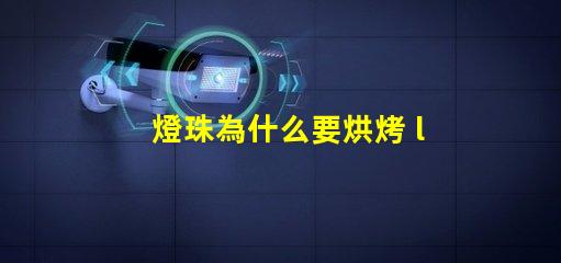 燈珠為什么要烘烤 led燈珠為什么要烘烤